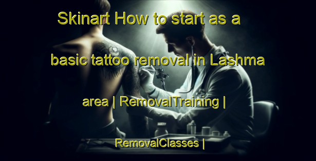 Skinart How to start as a basic tattoo removal in Lashma area | RemovalTraining | RemovalClasses | SkinartTraining-Russian Federation